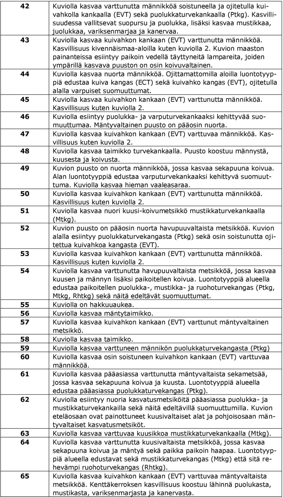 Kasvillisuus kivennäismaa-aloilla kuten kuviolla 2. Kuvion maaston painanteissa esiintyy paikoin vedellä täyttyneitä lampareita, joiden ympärillä kasvava puuston on osin koivuvaltainen.