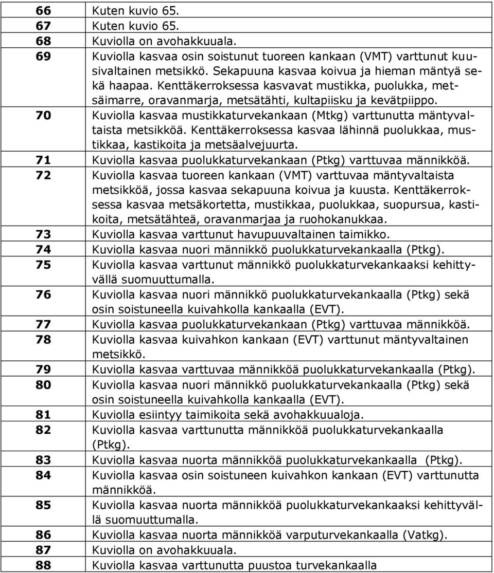 70 Kuviolla kasvaa mustikkaturvekankaan (Mtkg) varttunutta mäntyvaltaista metsikköä. Kenttäkerroksessa kasvaa lähinnä puolukkaa, mustikkaa, kastikoita ja metsäalvejuurta.