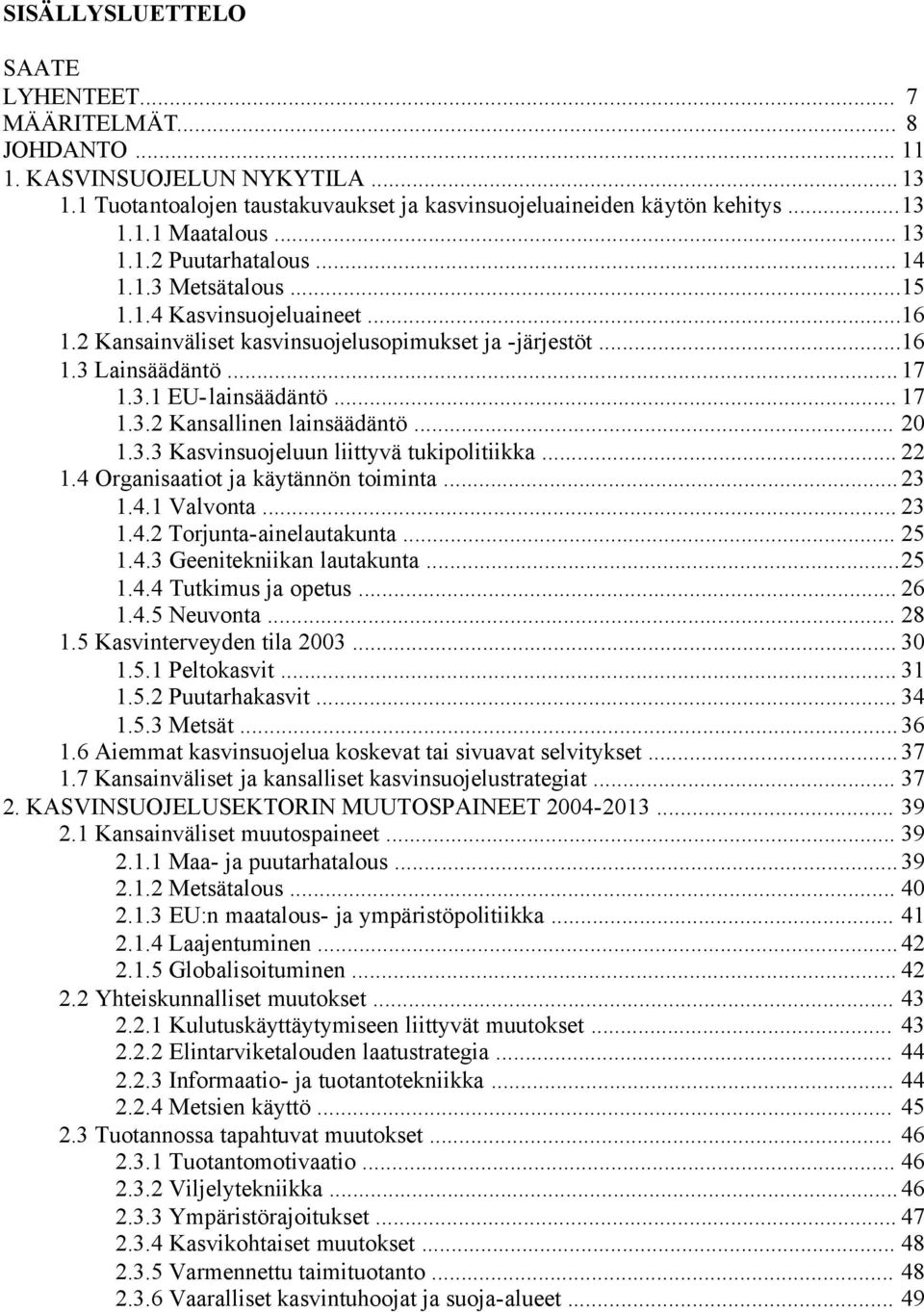.. 20 1.3.3 Kasvinsuojeluun liittyvä tukipolitiikka... 22 1.4 Organisaatiot ja käytännön toiminta... 23 1.4.1 Valvonta... 23 1.4.2 Torjunta-ainelautakunta... 25 1.4.3 Geenitekniikan lautakunta...25 1.4.4 Tutkimus ja opetus.