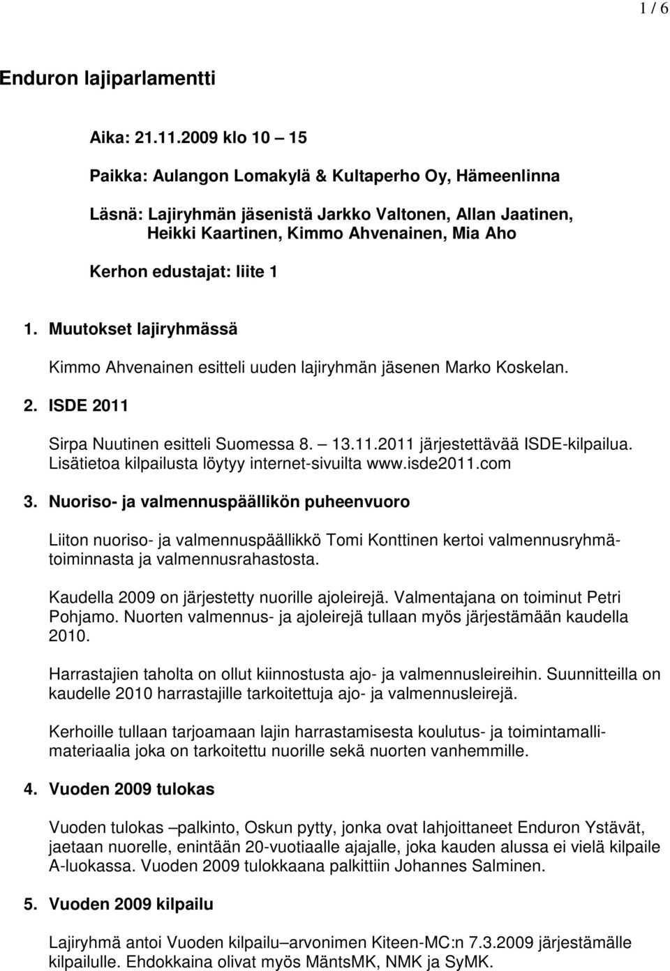 1 1. Muutokset lajiryhmässä Kimmo Ahvenainen esitteli uuden lajiryhmän jäsenen Marko Koskelan. 2. ISDE 2011 Sirpa Nuutinen esitteli Suomessa 8. 13.11.2011 järjestettävää ISDE-kilpailua.