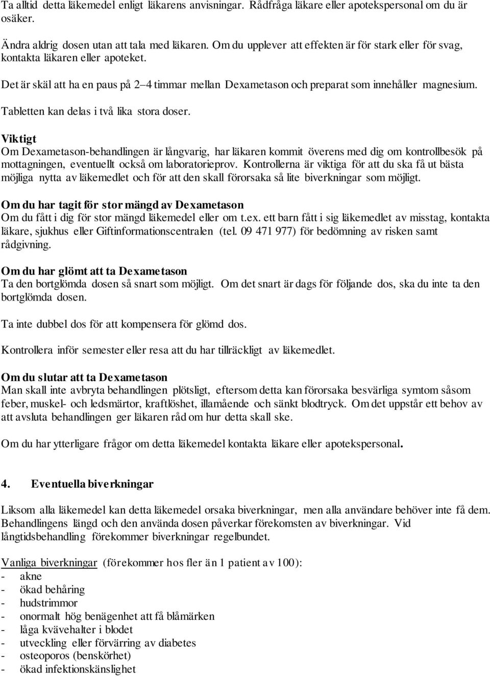 Tabletten kan delas i två lika stora doser. Viktigt Om Dexametason-behandlingen är långvarig, har läkaren kommit överens med dig om kontrollbesök på mottagningen, eventuellt också om laboratorieprov.