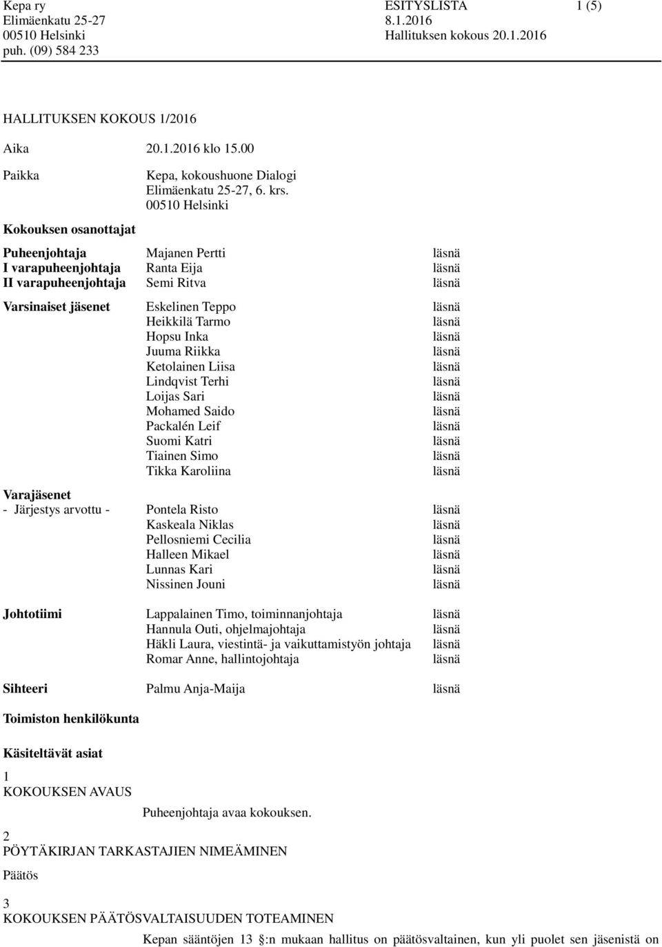 Lindqvist Terhi Loijas Sari Mohamed Saido Packalén Leif Suomi Katri Tiainen Simo Tikka Karoliina Varajäsenet - Järjestys arvottu - Pontela Risto Kaskeala Niklas Pellosniemi Cecilia Halleen Mikael