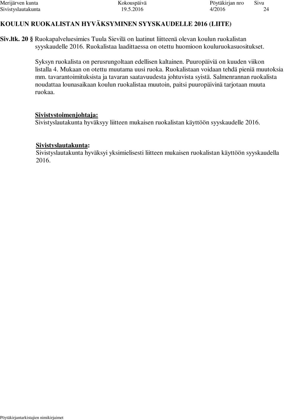 Syksyn ruokalista on perusrungoltaan edellisen kaltainen. Puuropäiviä on kuuden viikon listalla 4. Mukaan on otettu muutama uusi ruoka. Ruokalistaan voidaan tehdä pieniä muutoksia mm.