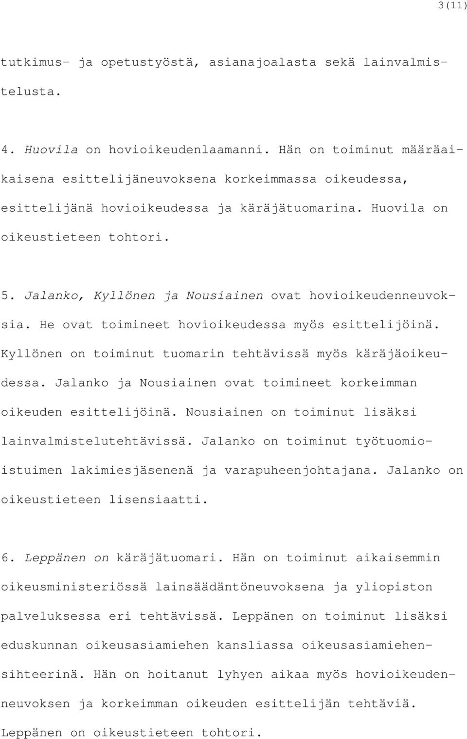 Jalanko, Kyllönen ja Nousiainen ovat hovioikeudenneuvoksia. He ovat toimineet hovioikeudessa myös esittelijöinä. Kyllönen on toiminut tuomarin tehtävissä myös käräjäoikeudessa.