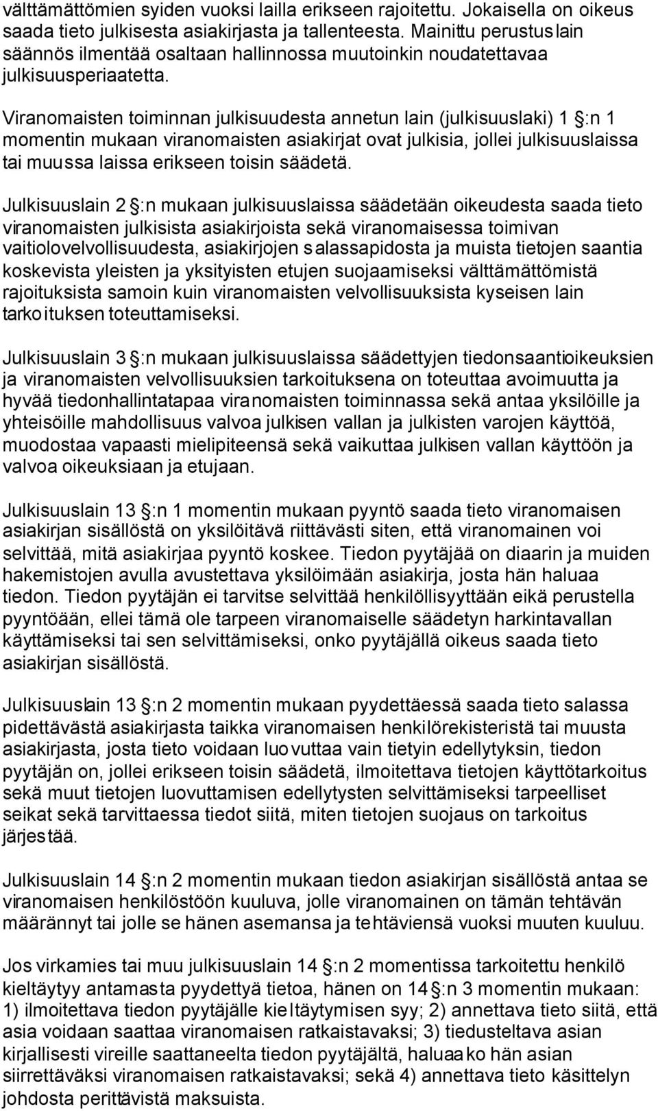 Viranomaisten toiminnan julkisuudesta annetun lain (julkisuuslaki) 1 :n 1 momentin mukaan viranomaisten asiakirjat ovat julkisia, jollei julkisuuslaissa tai muussa laissa erikseen toisin säädetä.