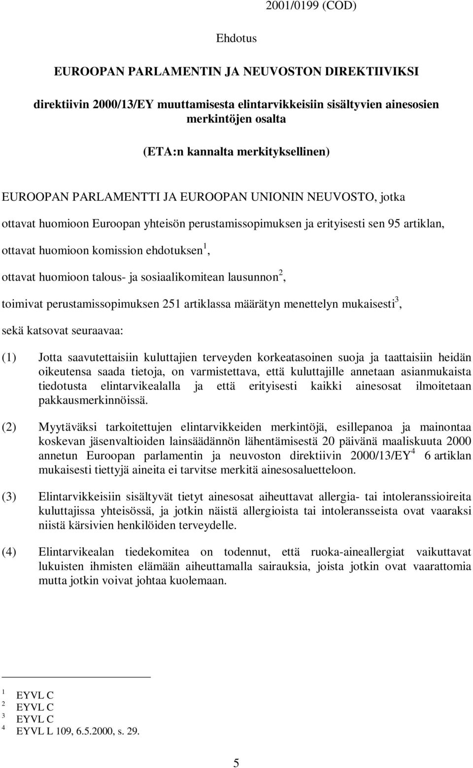 ehdotuksen 1, ottavat huomioon talous- ja sosiaalikomitean lausunnon 2, toimivat perustamissopimuksen 251 artiklassa määrätyn menettelyn mukaisesti 3, sekä katsovat seuraavaa: (1) Jotta