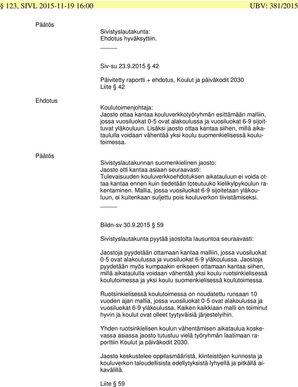 2015 42 Päivitetty raportti + ehdotus, Koulut ja päiväkodit 2030 Liite 42 Ehdotus Päätös Koulutoimenjohtaja: Jaosto ottaa kantaa kouluverkkotyöryhmän esittämään malliin, jossa vuosiluokat 0-5 ovat