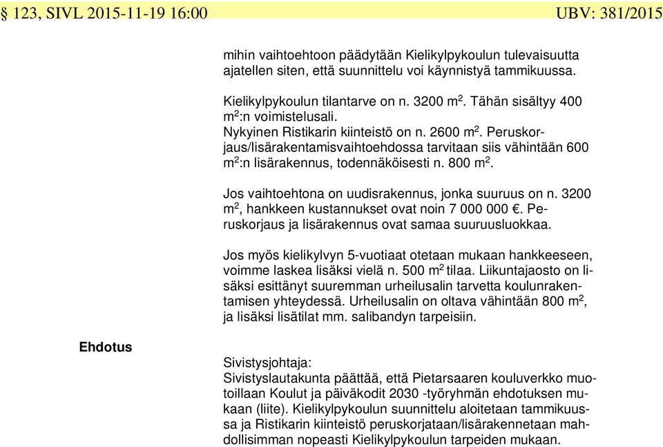 Peruskorjaus/lisärakentamisvaihtoehdossa tarvitaan siis vähintään 600 m 2 :n lisärakennus, todennäköisesti n. 800 m 2. Jos vaihtoehtona on uudisrakennus, jonka suuruus on n.