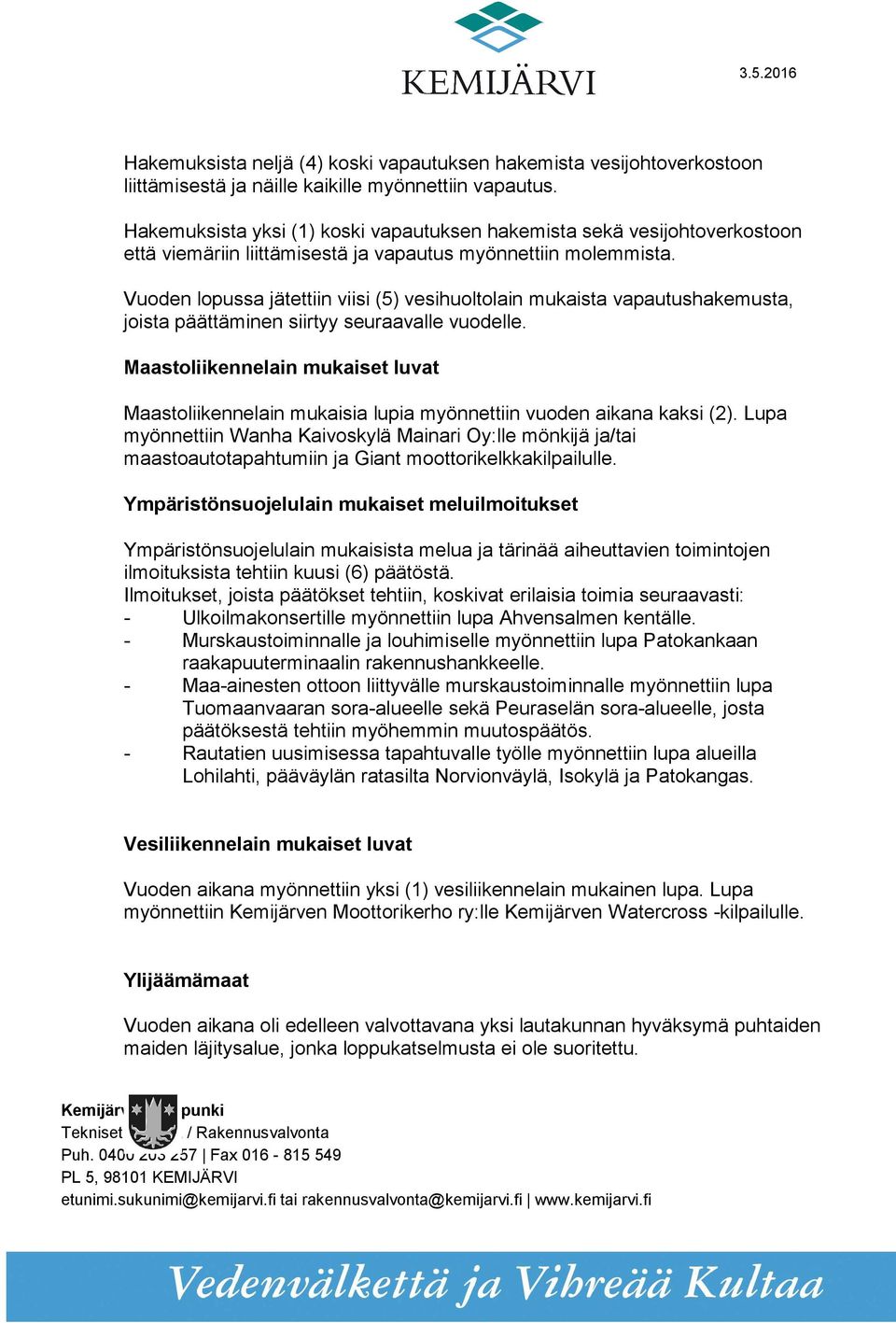 Vuoden lopussa jätettiin viisi (5) vesihuoltolain mukaista vapautushakemusta, joista päättäminen siirtyy seuraavalle vuodelle.