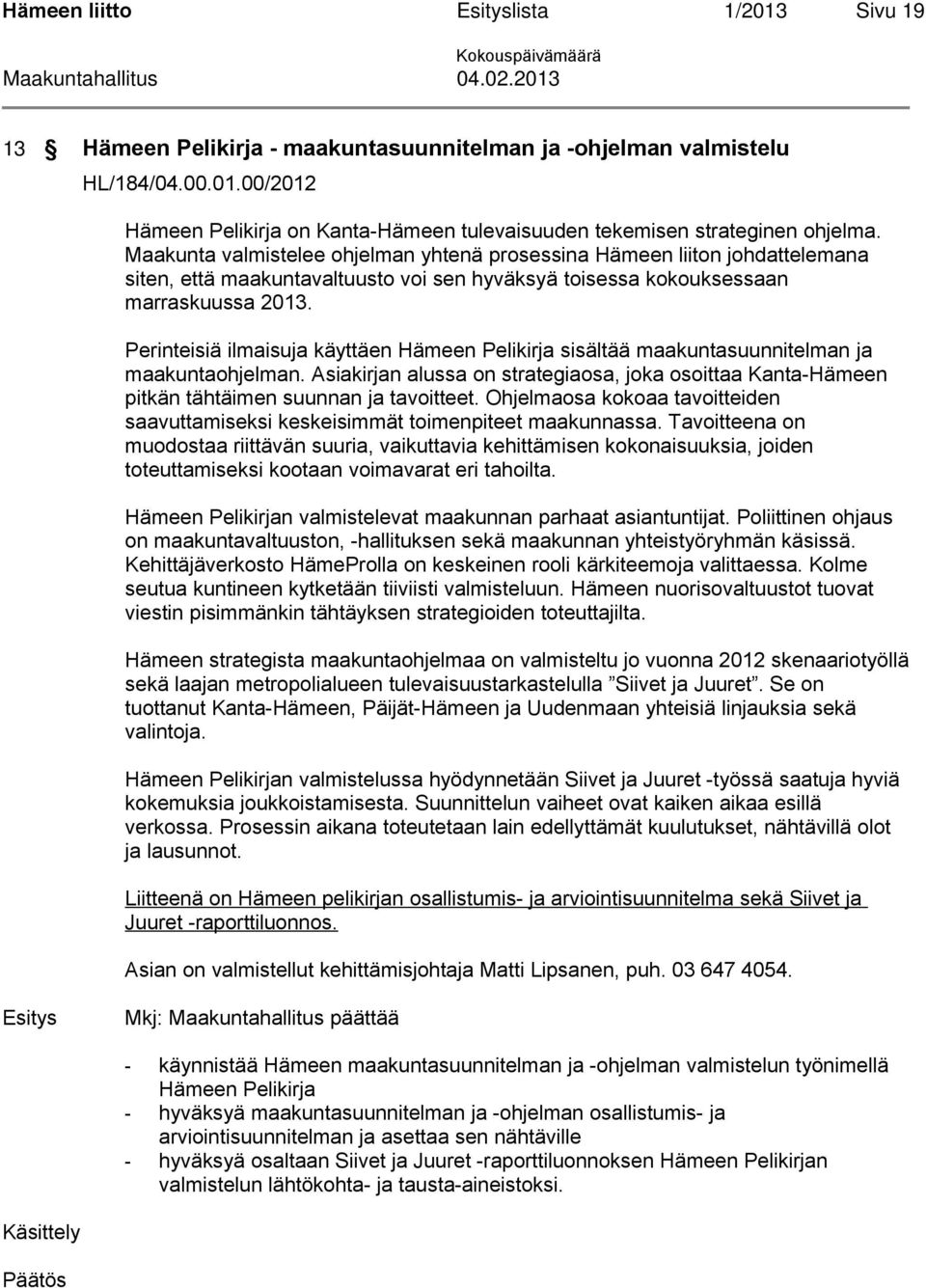 Perinteisiä ilmaisuja käyttäen Hämeen Pelikirja sisältää maakuntasuunnitelman ja maakuntaohjelman. Asiakirjan alussa on strategiaosa, joka osoittaa Kanta-Hämeen pitkän tähtäimen suunnan ja tavoitteet.