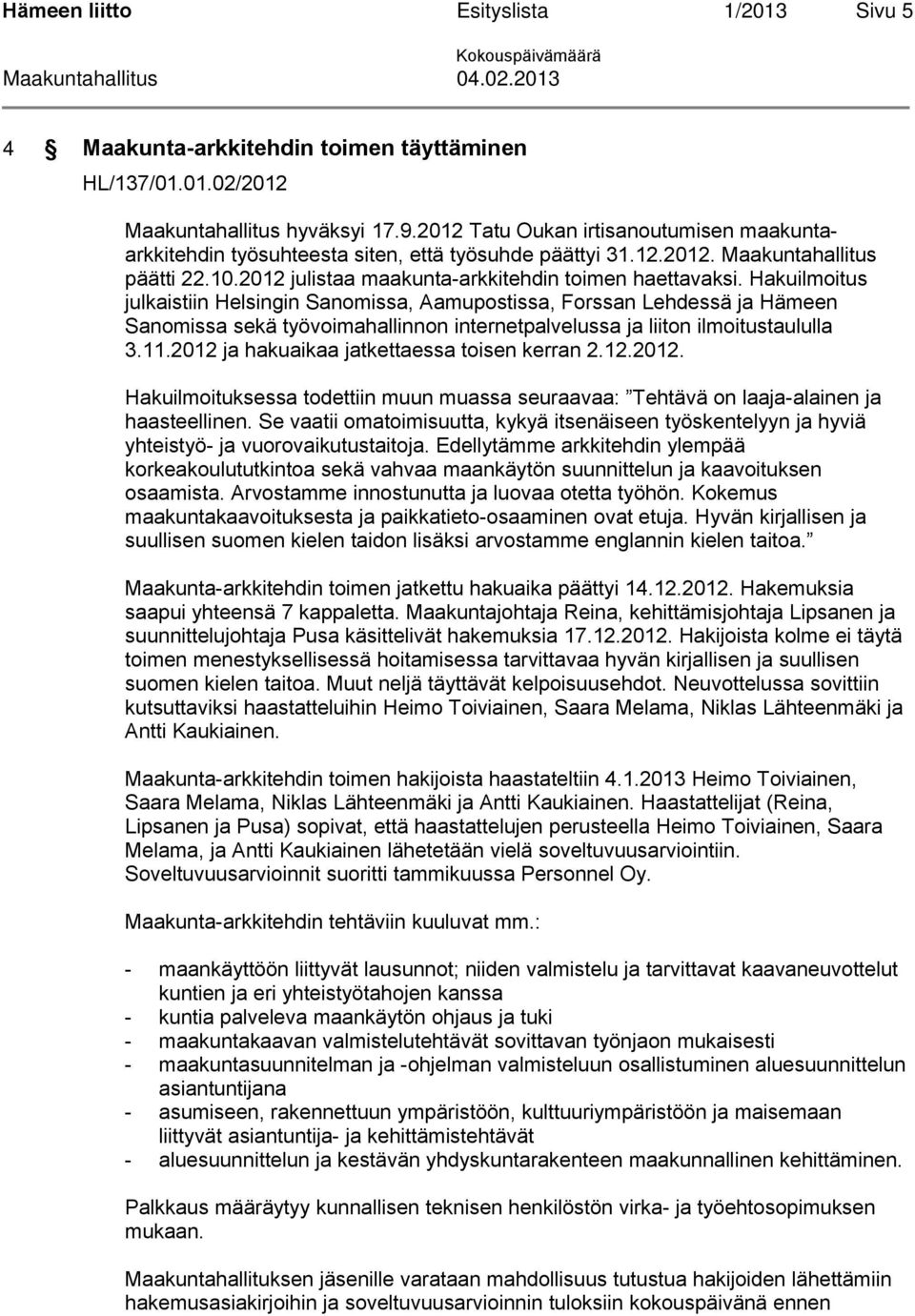Hakuilmoitus julkaistiin Helsingin Sanomissa, Aamupostissa, Forssan Lehdessä ja Hämeen Sanomissa sekä työvoimahallinnon internetpalvelussa ja liiton ilmoitustaululla 3.11.