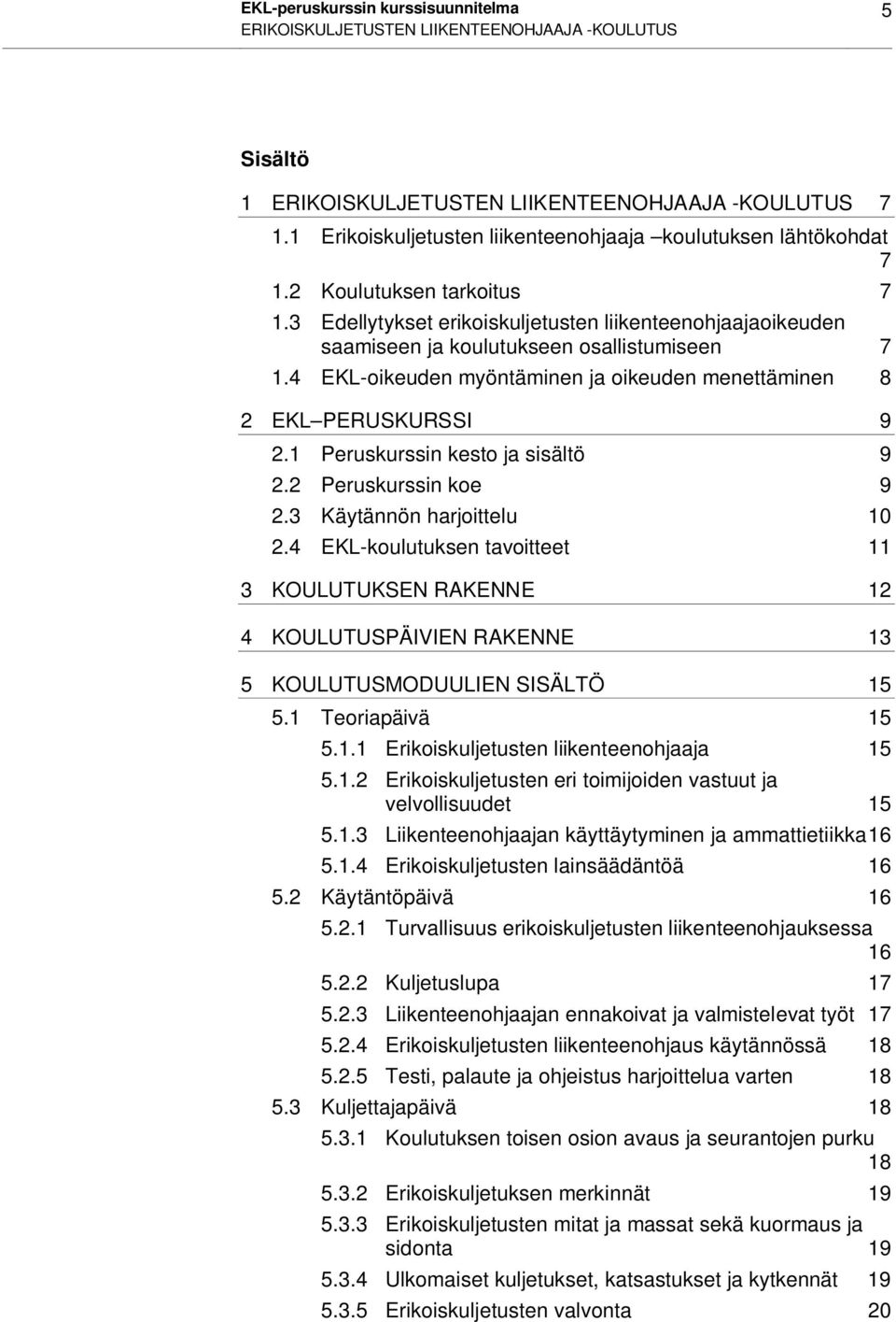 3 Edellytykset erikoiskuljetusten liikenteenohjaajaoikeuden saamiseen ja koulutukseen osallistumiseen 7 1.4 EKL-oikeuden myöntäminen ja oikeuden menettäminen 8 2 EKL PERUSKURSSI 9 2.