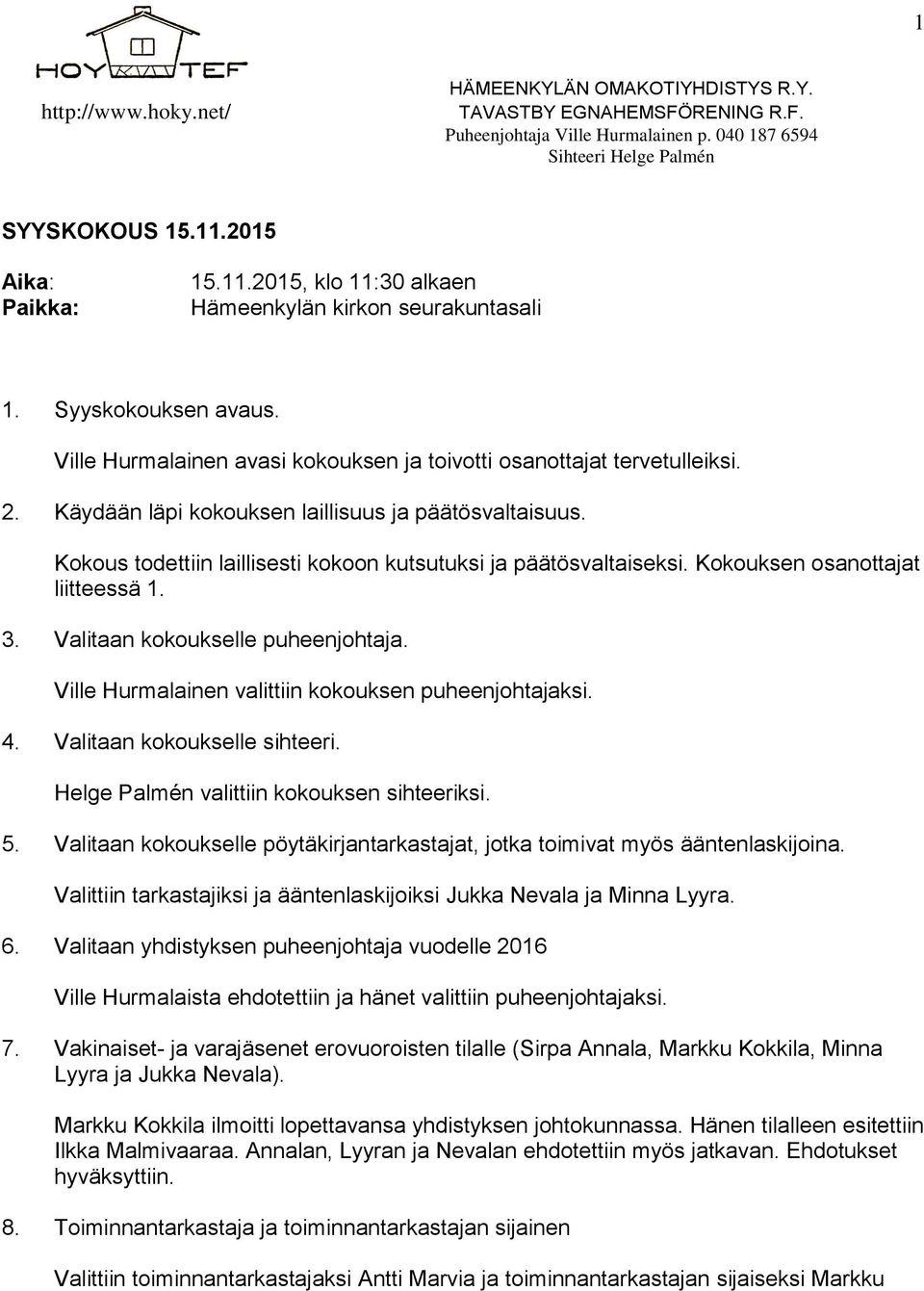 Valitaan kokoukselle puheenjohtaja. Ville Hurmalainen valittiin kokouksen puheenjohtajaksi. 4. Valitaan kokoukselle sihteeri. Helge Palmén valittiin kokouksen sihteeriksi. 5.