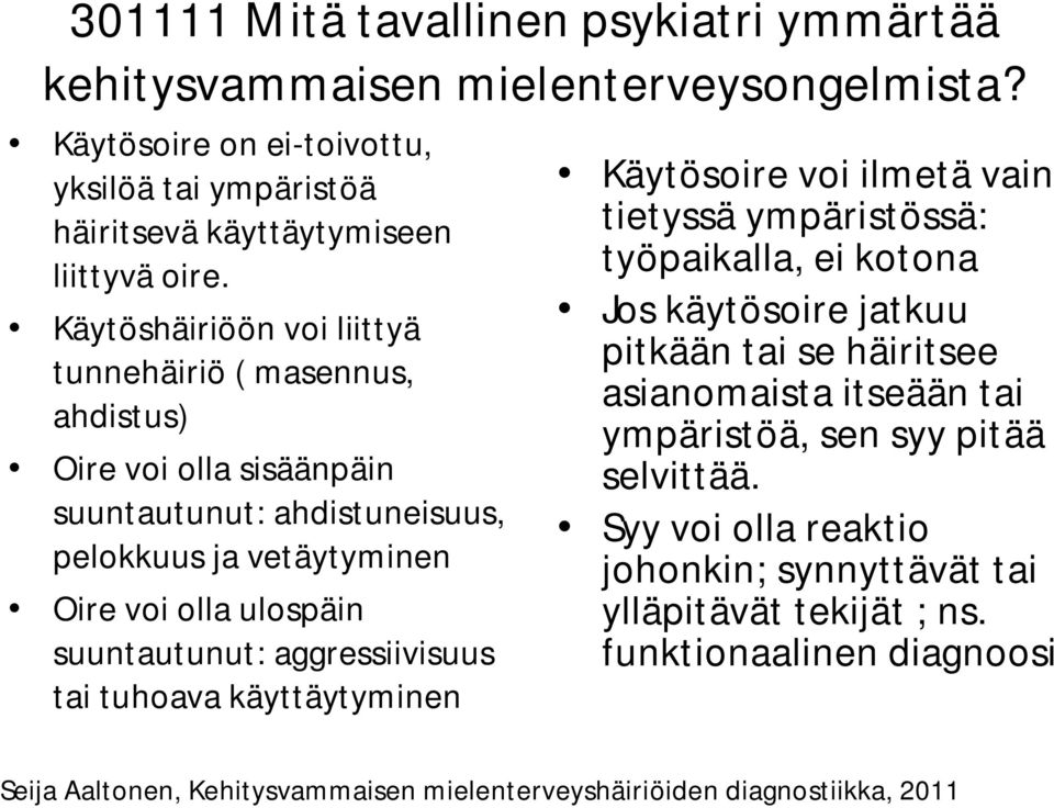 suuntautunut: aggressiivisuus tai tuhoava käyttäytyminen Käytösoire voi ilmetä vain tietyssä ympäristössä: työpaikalla, ei kotona Jos käytösoire jatkuu pitkään tai se