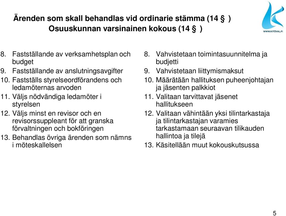 Väljs minst en revisor och en revisorssuppleant för att granska förvaltningen och bokföringen 13. Behandlas övriga ärenden som nämns i möteskallelsen 8.