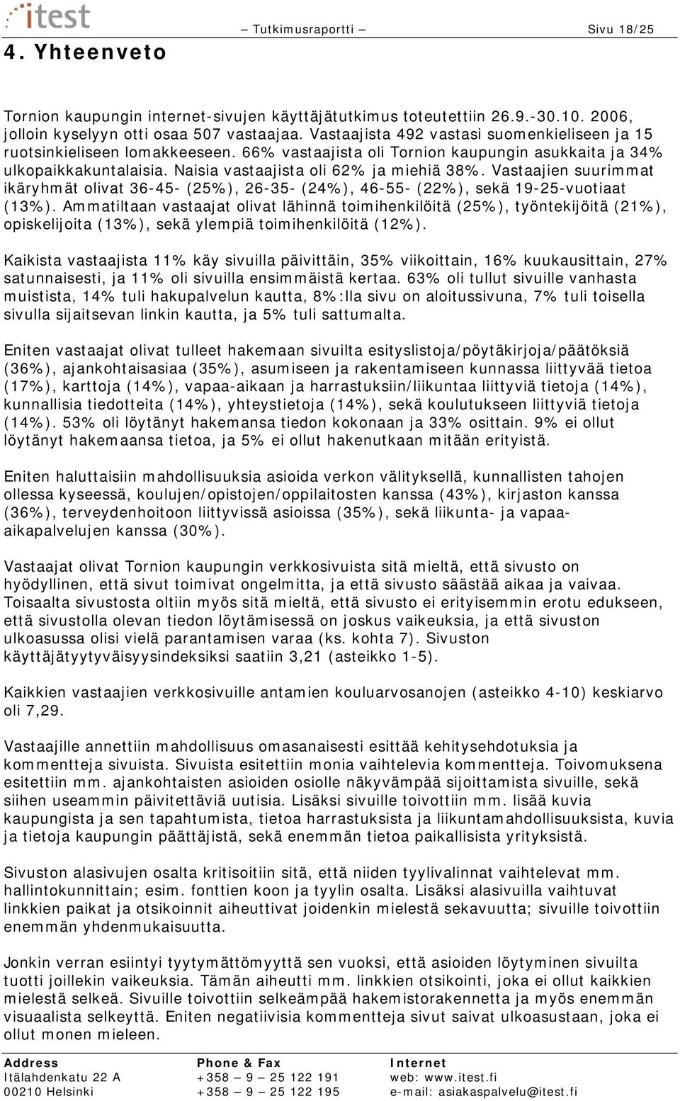 Vastaajien suurimmat ikäryhmät olivat 36-45- (25%), 26-35- (24%), 46-55- (22%), sekä 19-25-vuotiaat (13%).