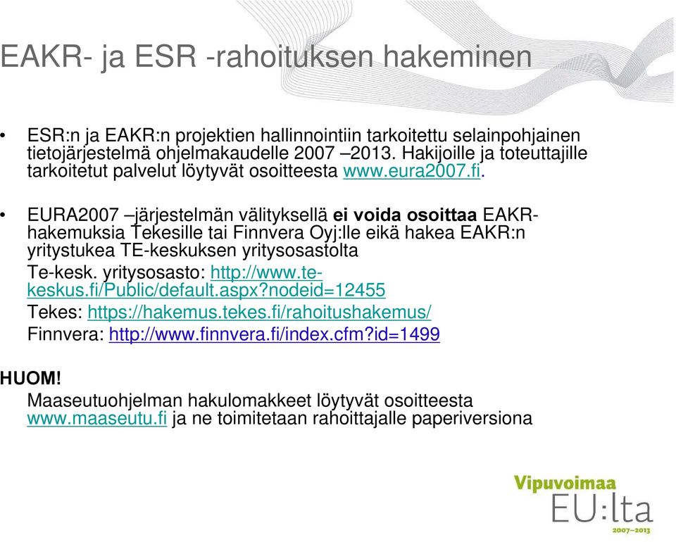 EURA2007 järjestelmän välityksellä ei voida osoittaa EAKRhakemuksia Tekesille tai Finnvera Oyj:lle eikä hakea EAKR:n yritystukea TE-keskuksen yritysosastolta Te-kesk.