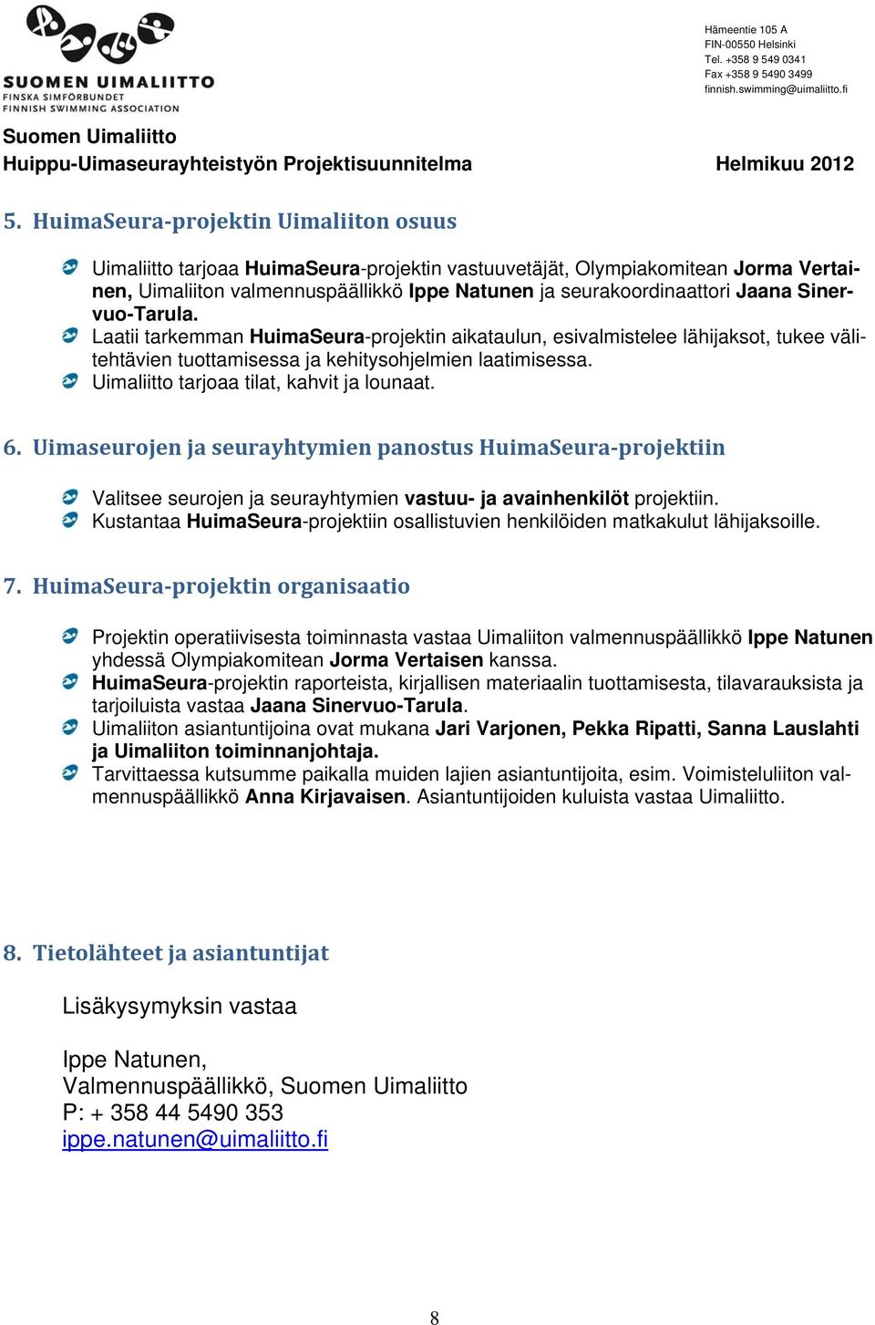 Uimaliitto tarjoaa tilat, kahvit ja lounaat. 6. Uimaseurojen ja seurayhtymien panostus HuimaSeura projektiin Valitsee seurojen ja seurayhtymien vastuu- ja avainhenkilöt projektiin.