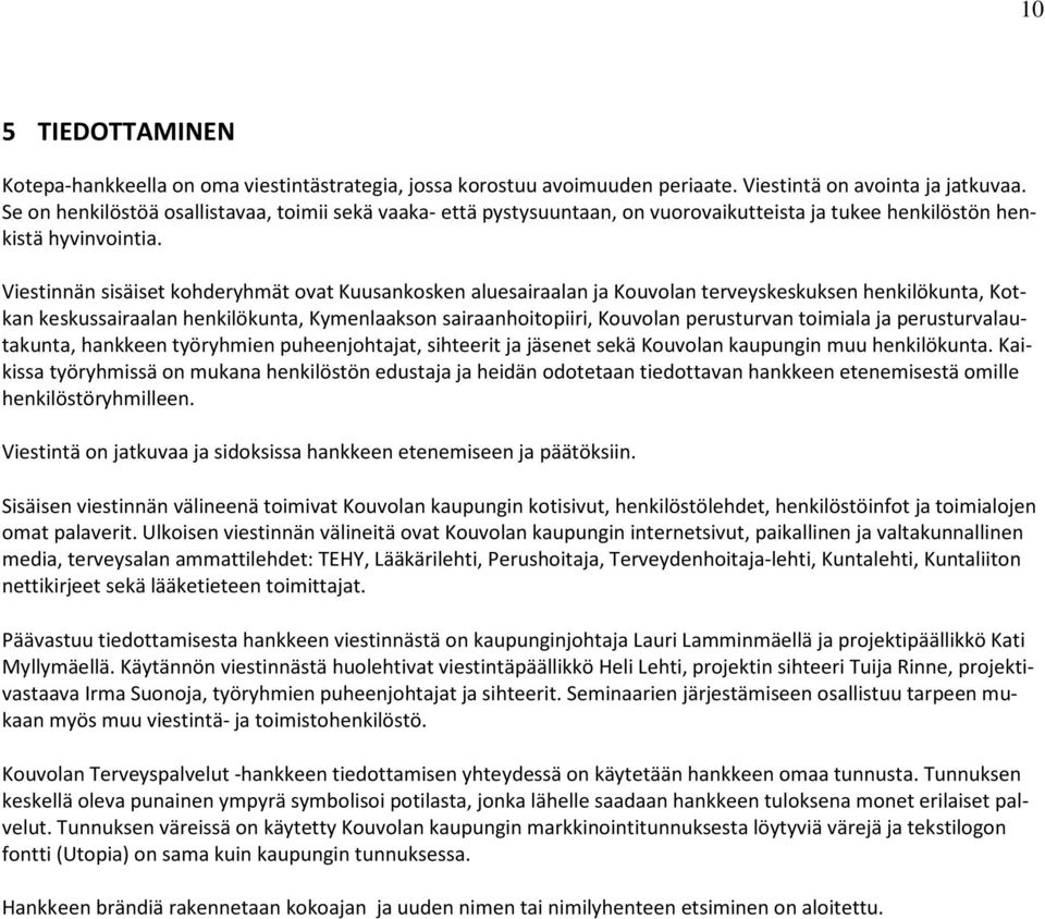 Viestinnän sisäiset kohderyhmät ovat Kuusankosken aluesairaalan ja Kouvolan terveyskeskuksen henkilökunta, Kotkan keskussairaalan henkilökunta, Kymenlaakson sairaanhoitopiiri, Kouvolan perusturvan