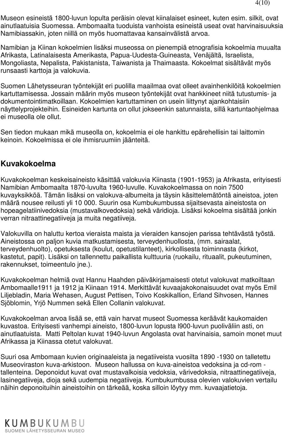 Namibian ja Kiinan kokoelmien lisäksi museossa on pienempiä etnografisia kokoelmia muualta Afrikasta, Latinalaisesta Amerikasta, Papua-Uudesta-Guineasta, Venäjältä, Israelista, Mongoliasta,