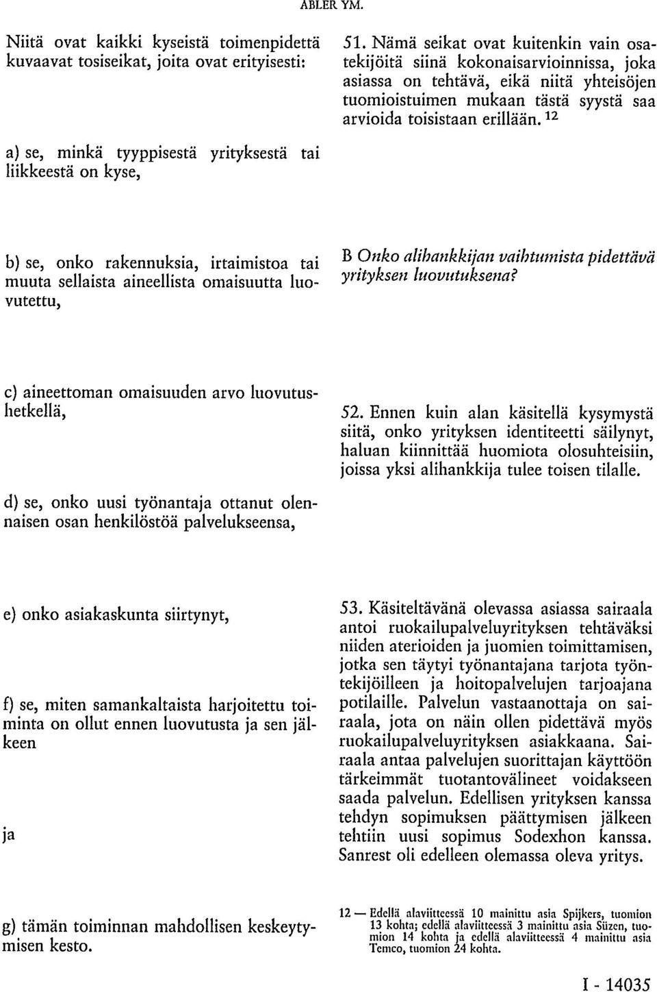 12 a) se, minkä tyyppisestä yrityksestä tai liikkeestä on kyse, b) se, onko rakennuksia, irtaimistoa tai muuta sellaista aineellista omaisuutta luovutettu, B Onko alihankkijan vaihtumista pidettävä