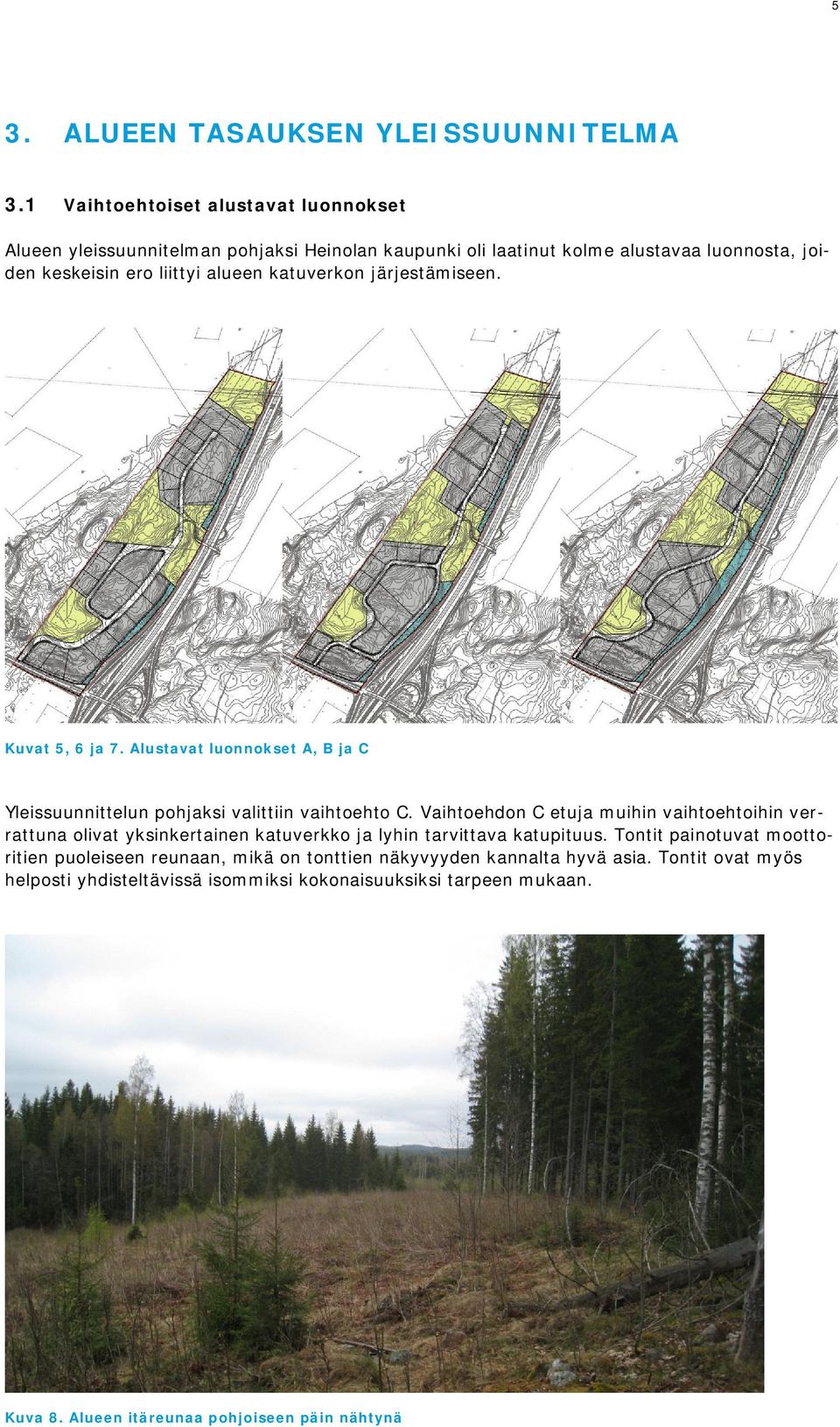 katuverkon järjestämiseen. Kuvat 5, 6 ja 7. Alustavat luonnokset A, B ja C Yleissuunnittelun pohjaksi valittiin vaihtoehto C.