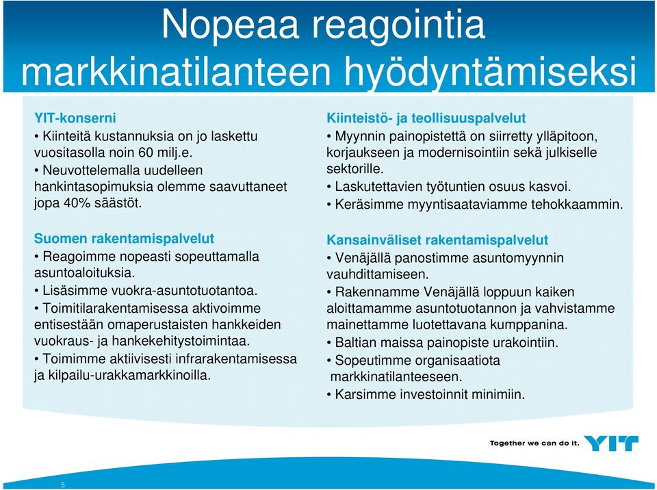 Toimitilarakentamisessa aktivoimme entisestään omaperustaisten hankkeiden vuokraus- ja hankekehitystoimintaa. Toimimme aktiivisesti infrarakentamisessa ja kilpailu-urakkamarkkinoilla.