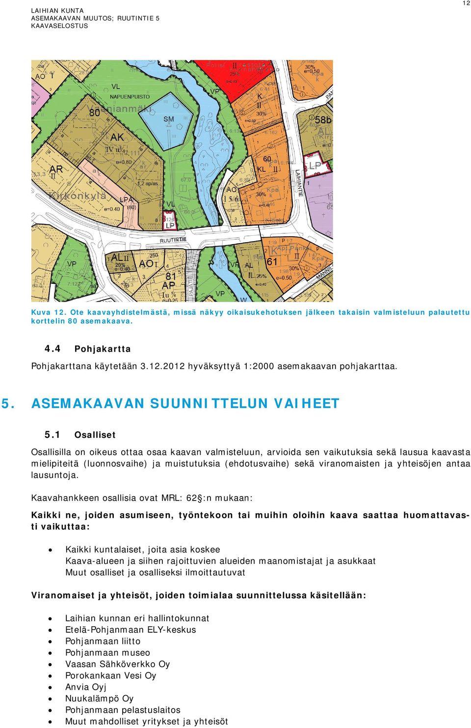 1 Osalliset Osallisilla on oikeus ottaa osaa kaavan valmisteluun, arvioida sen vaikutuksia sekä lausua kaavasta mielipiteitä (luonnosvaihe) ja muistutuksia (ehdotusvaihe) sekä viranomaisten ja