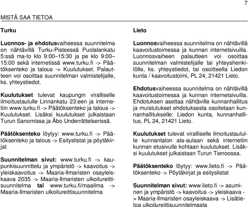 Kuulutukset tulevat kaupungin viralliselle ilmoitustaululle Linnankatu 23:een ja internetiin www.turku.fi -> Päätöksenteko ja talous -> Kuulutukset.