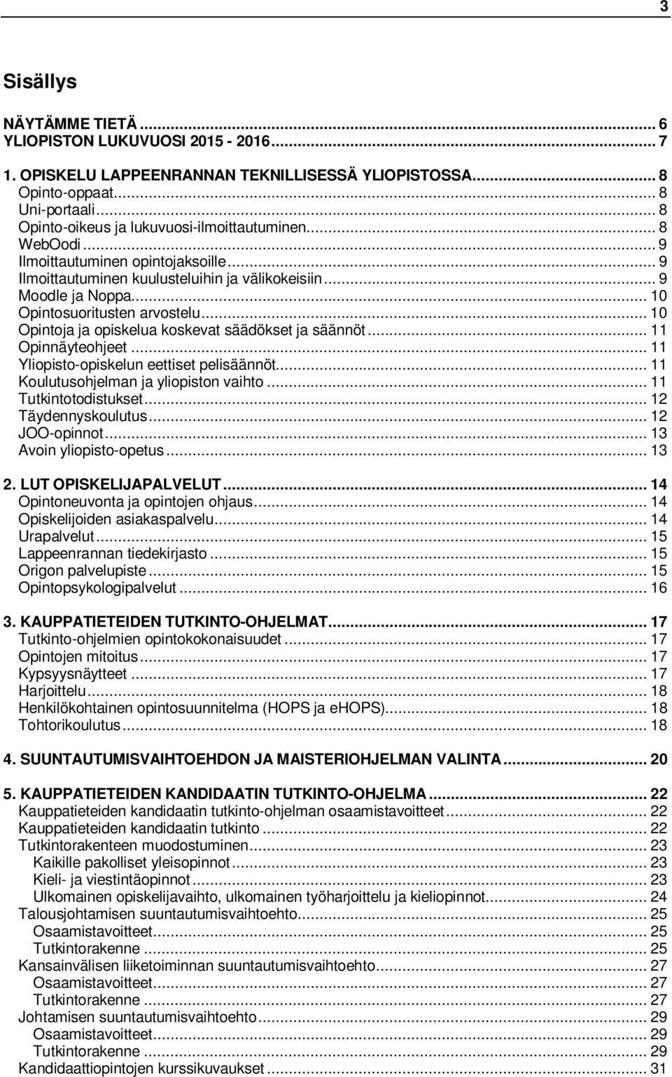 .. 10 Opintosuoritusten arvostelu... 10 Opintoja ja opiskelua koskevat säädökset ja säännöt... 11 Opinnäyteohjeet... 11 Yliopisto-opiskelun eettiset pelisäännöt.