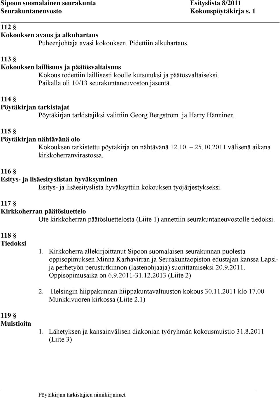 114 Pöytäkirjan tarkistajat Pöytäkirjan tarkistajiksi valittiin Georg Bergström ja Harry Hänninen 115 Pöytäkirjan nähtävänä olo Kokouksen tarkistettu pöytäkirja on nähtävänä 12.10.