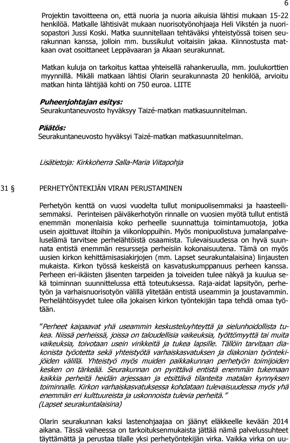 Matkan kuluja on tarkoitus kattaa yhteisellä rahankeruulla, mm. joulukorttien myynnillä. Mikäli matkaan lähtisi Olarin seurakunnasta 20 henkilöä, arvioitu matkan hinta lähtijää kohti on 750 euroa.