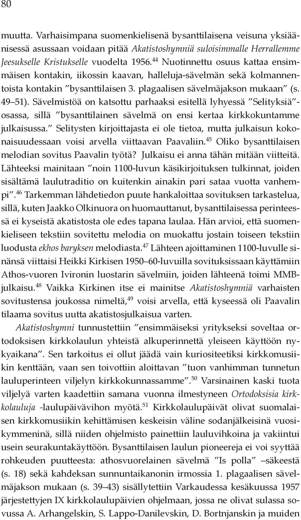 Sävelmistöä on katsottu parhaaksi esitellä lyhyessä Selityksiä - osassa, sillä bysanttilainen sävelmä on ensi kertaa kirkkokuntamme julkaisussa.
