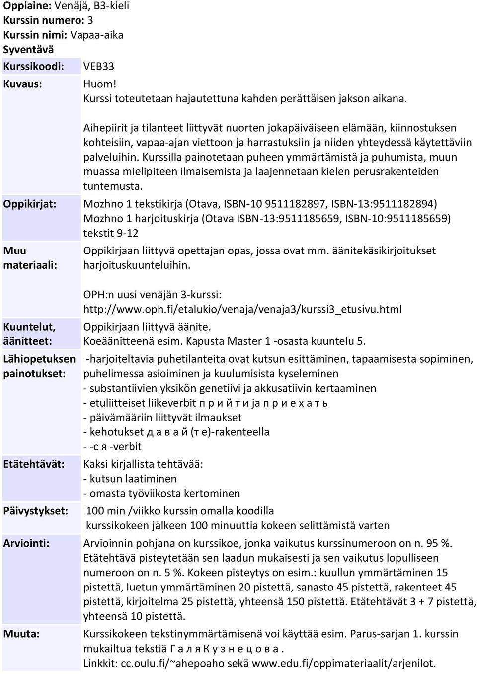 Kurssilla painotetaan puheen ymmärtämistä ja puhumista, muun muassa mielipiteen ilmaisemista ja laajennetaan kielen perusrakenteiden tuntemusta.