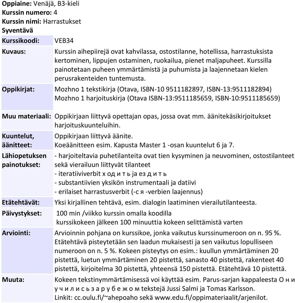 Mozhno 1 tekstikirja (Otava, ISBN-10 9511182897, ISBN-13:9511182894) Mozhno 1 harjoituskirja (Otava ISBN-13:9511185659, ISBN-10:9511185659) Muu materiaali: Oppikirjaan liittyvä opettajan opas, jossa