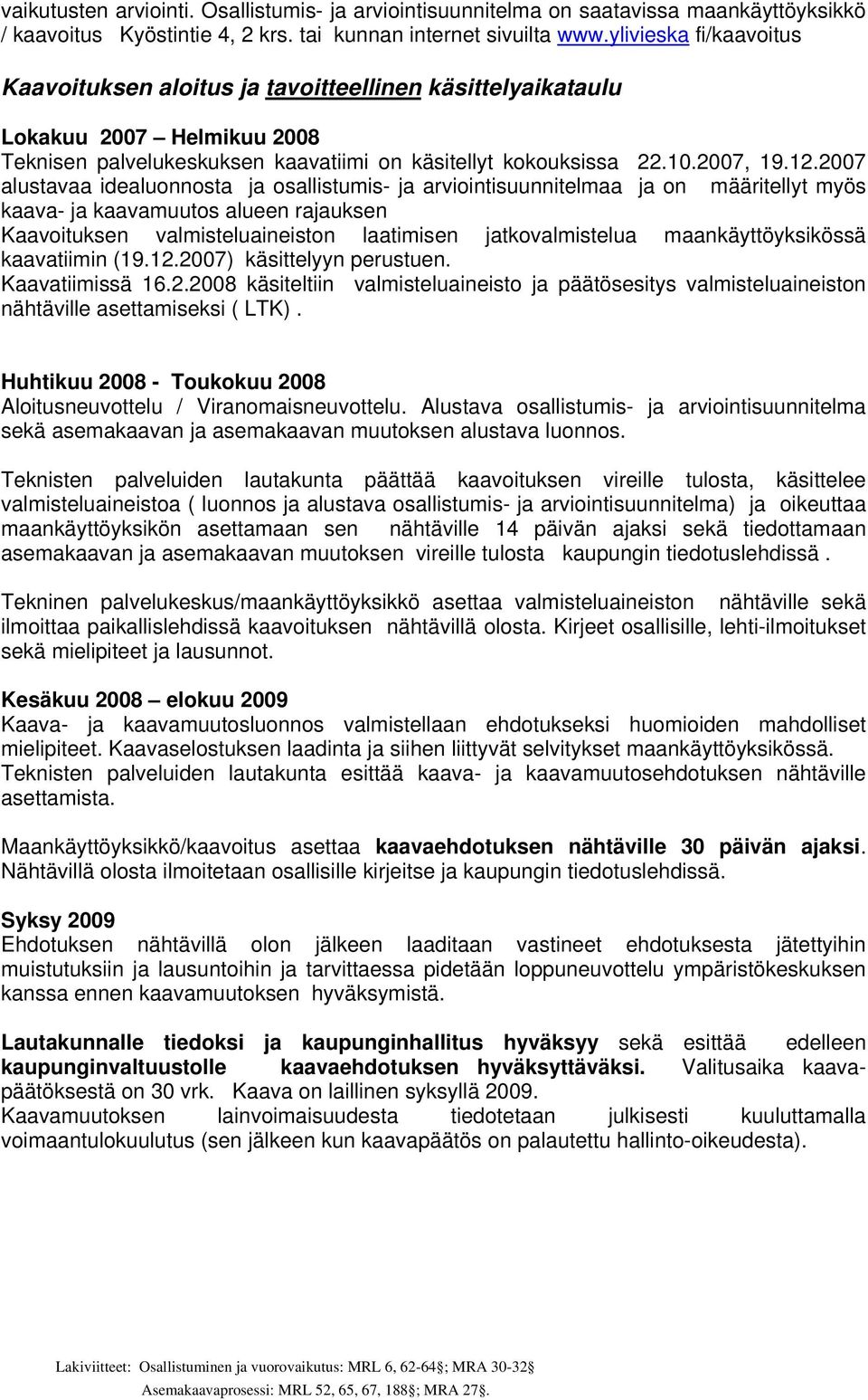 2007 alustavaa idealuonnosta ja osallistumis- ja arviointisuunnitelmaa ja on määritellyt myös kaava- ja kaavamuutos alueen rajauksen Kaavoituksen valmisteluaineiston laatimisen jatkovalmistelua