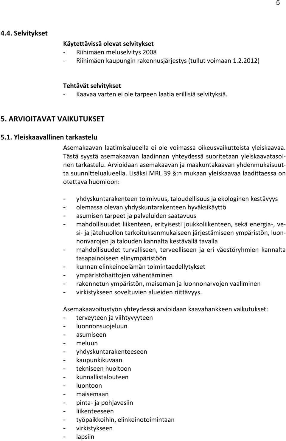 Tästä syystä asemakaavan laadinnan yhteydessä suoritetaan yleiskaavatasoinen tarkastelu. Arvioidaan asemakaavan ja maakuntakaavan yhdenmukaisuutta suunnittelualueella.