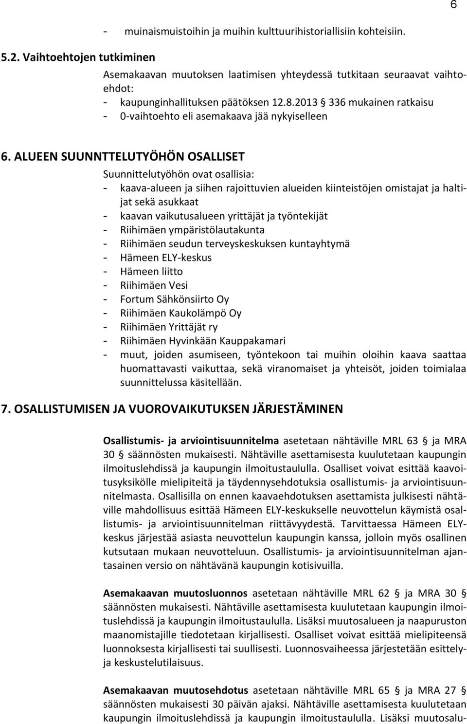 ALUEEN SUUNNTTELUTYÖHÖN OSALLISET Suunnittelutyöhön ovat osallisia: - kaava-alueen ja siihen rajoittuvien alueiden kiinteistöjen omistajat ja haltijat sekä asukkaat - kaavan vaikutusalueen yrittäjät
