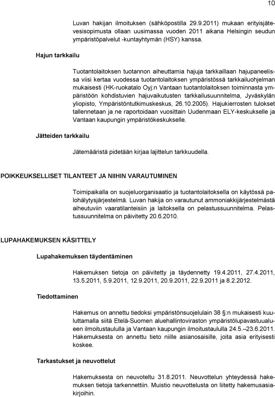 Tuotantolaitoksen tuotannon aiheuttamia hajuja tarkkaillaan hajupaneelissa viisi kertaa vuodessa tuotantolaitoksen ympäristössä tarkkailuohjelman mukaisesti (HK-ruokatalo Oyj:n Vantaan