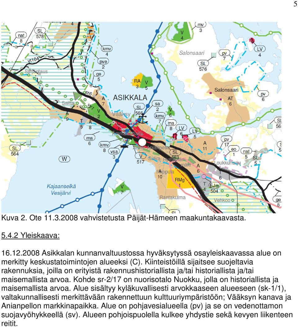 Kiinteistöillä sijaitsee suojeltavia rakennuksia, joilla on erityistä rakennushistoriallista ja/tai historiallista ja/tai maisemallista arvoa.