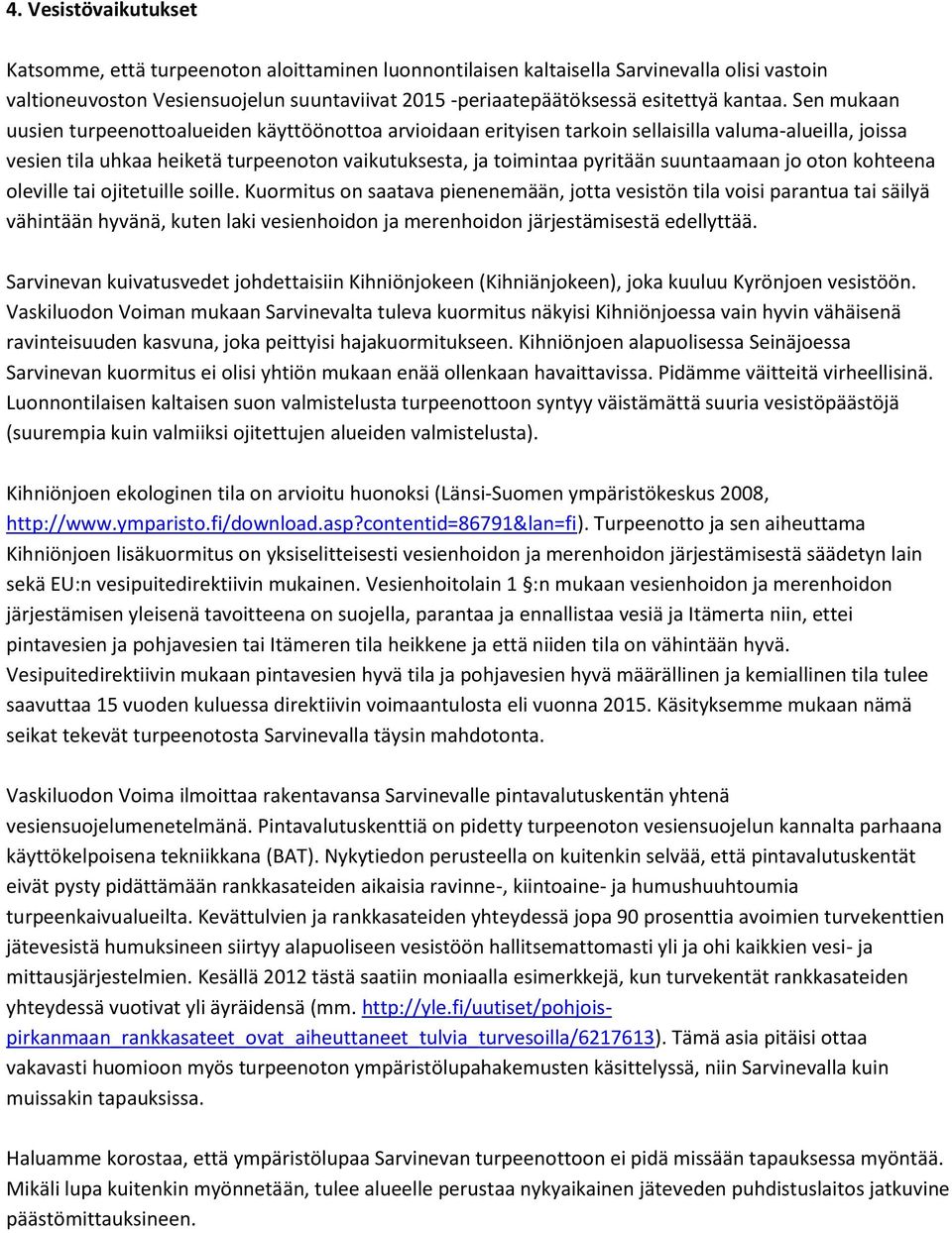 Sen mukaan uusien turpeenottoalueiden käyttöönottoa arvioidaan erityisen tarkoin sellaisilla valuma-alueilla, joissa vesien tila uhkaa heiketä turpeenoton vaikutuksesta, ja toimintaa pyritään
