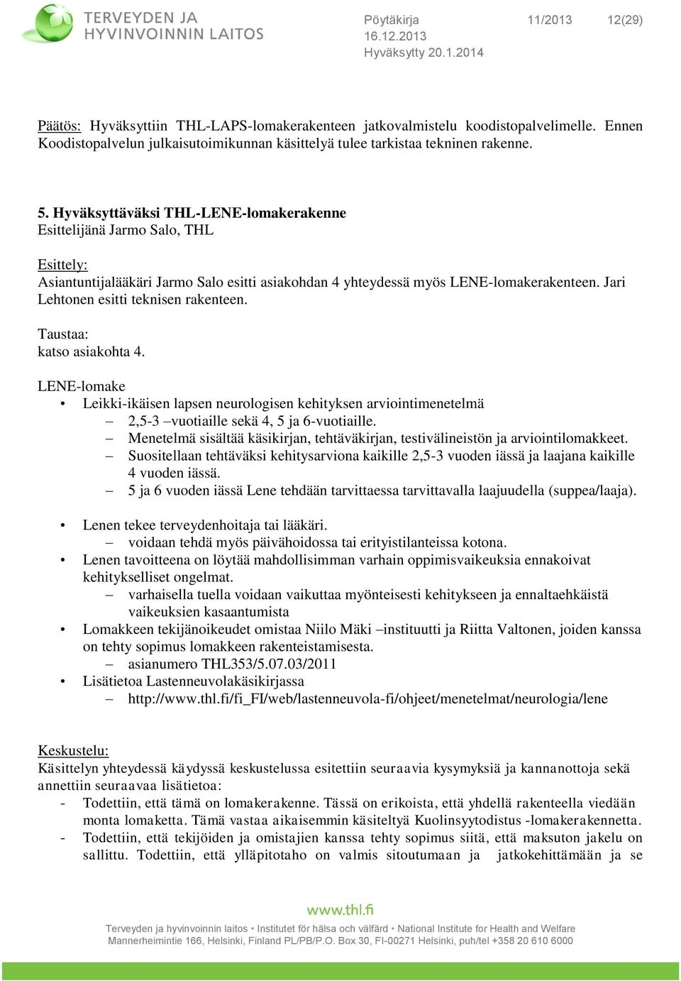 Jari Lehtonen esitti teknisen rakenteen. Taustaa: katso asiakohta 4. LENE-lomake Leikki-ikäisen lapsen neurologisen kehityksen arviointimenetelmä 2,5-3 vuotiaille sekä 4, 5 ja 6-vuotiaille.