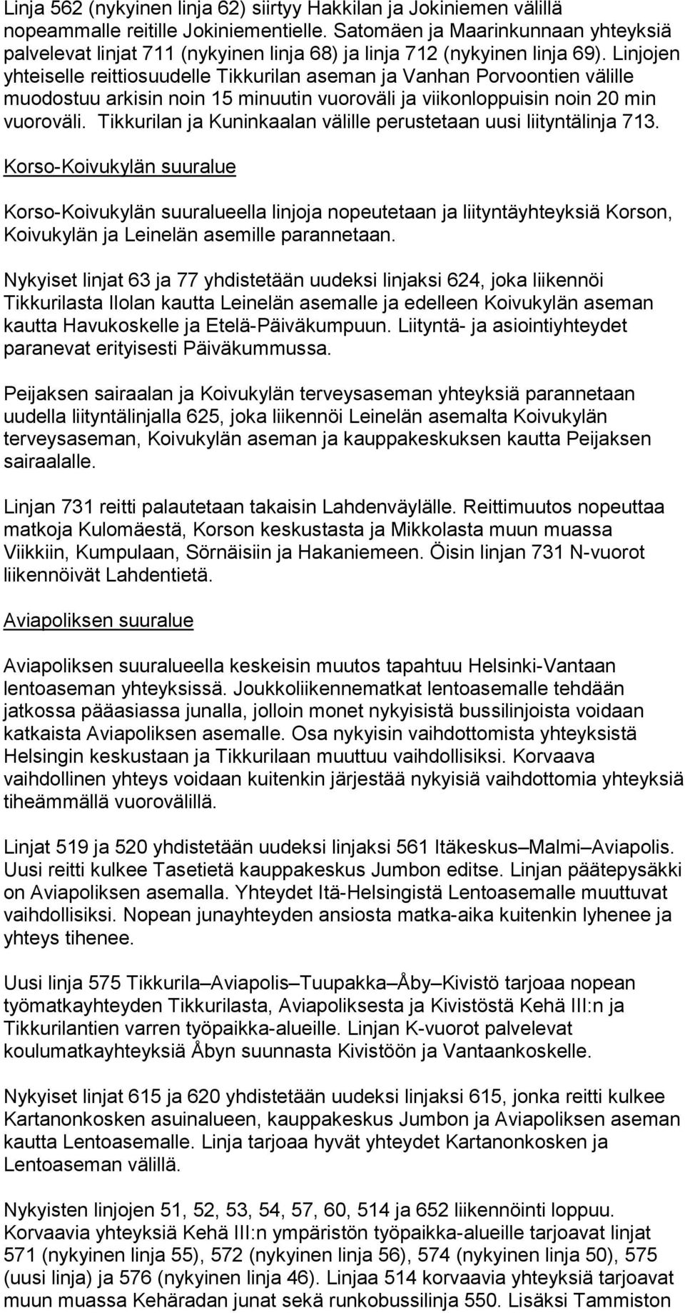 Linjojen yhteiselle reittiosuudelle Tikkurilan aseman ja Vanhan Porvoontien välille muodostuu arkisin noin 15 minuutin vuoroväli ja viikonloppuisin noin 20 min vuoroväli.