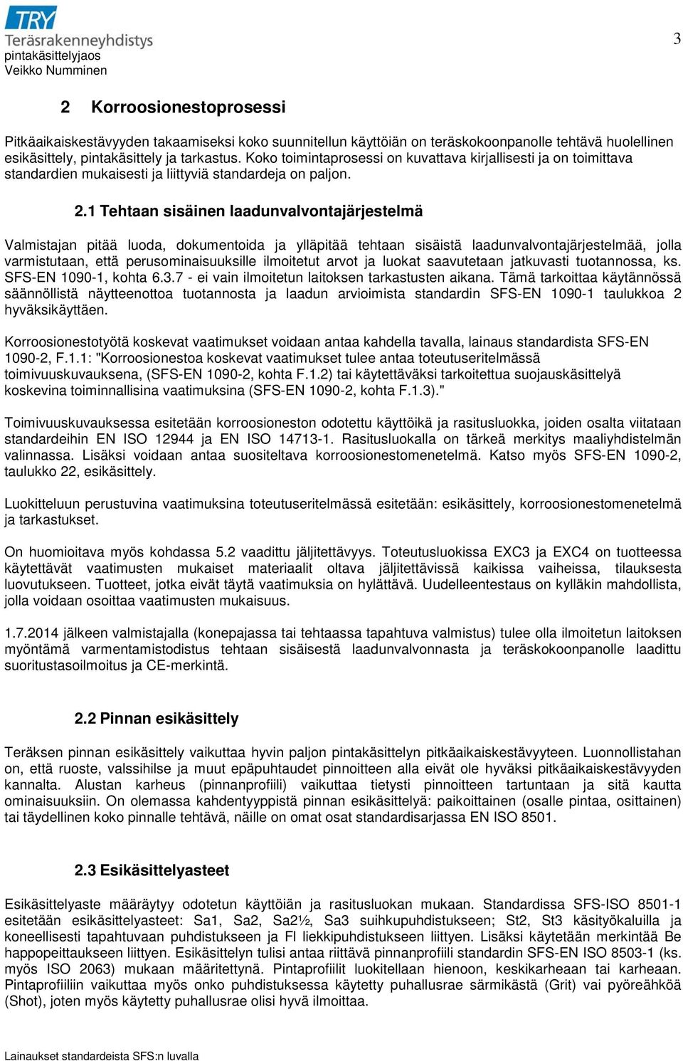 1 Tehtaan sisäinen laadunvalvontajärjestelmä Valmistajan pitää luoda, dokumentoida ja ylläpitää tehtaan sisäistä laadunvalvontajärjestelmää, jolla varmistutaan, että perusominaisuuksille ilmoitetut