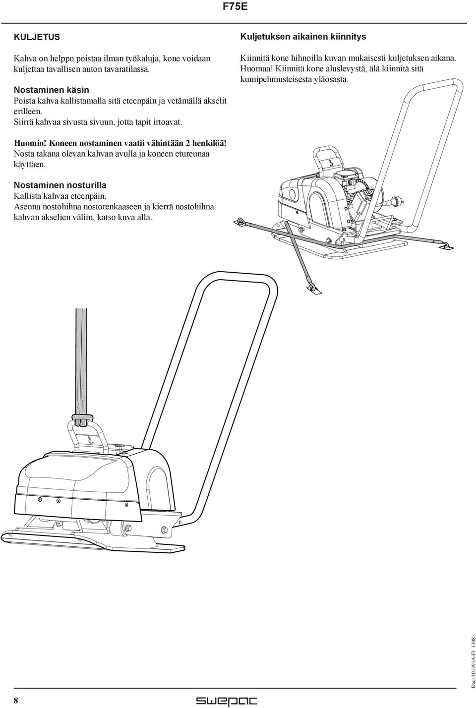 Kuljetuksen aikainen kiinnitys Kiinnitä kone hihnoilla kuvan mukaisesti kuljetuksen aikana. Huomaa!