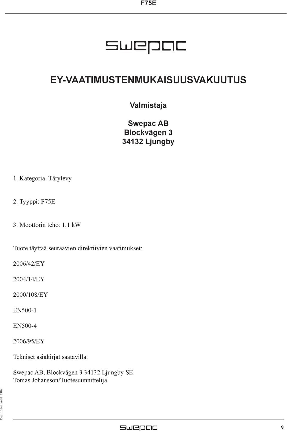 Moottorin teho: 1,1 kw Tuote täyttää seuraavien direktiivien vaatimukset: 2006/42/EY