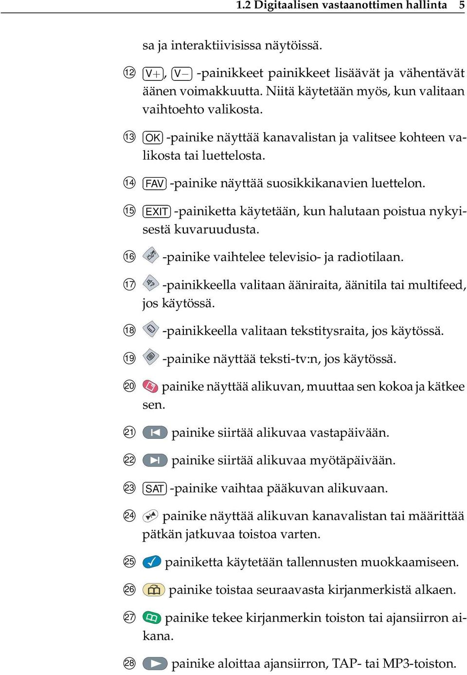 15 EXIT -painiketta käytetään, kun halutaan poistua nykyisestä kuvaruudusta. 16 -painike vaihtelee televisio- ja radiotilaan. 17 -painikkeella valitaan ääniraita, äänitila tai multifeed, jos käytössä.