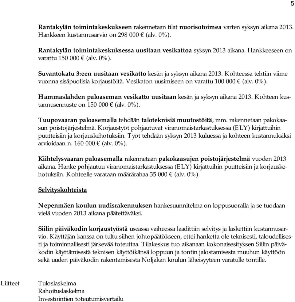 Kohteessa tehtiin viime vuonna sisäpuolisia korjaustöitä. Vesikaton uusimiseen on varattu 100 000 (alv. 0%). Hammaslahden paloaseman vesikatto uusitaan kesän ja syksyn aikana 2013.