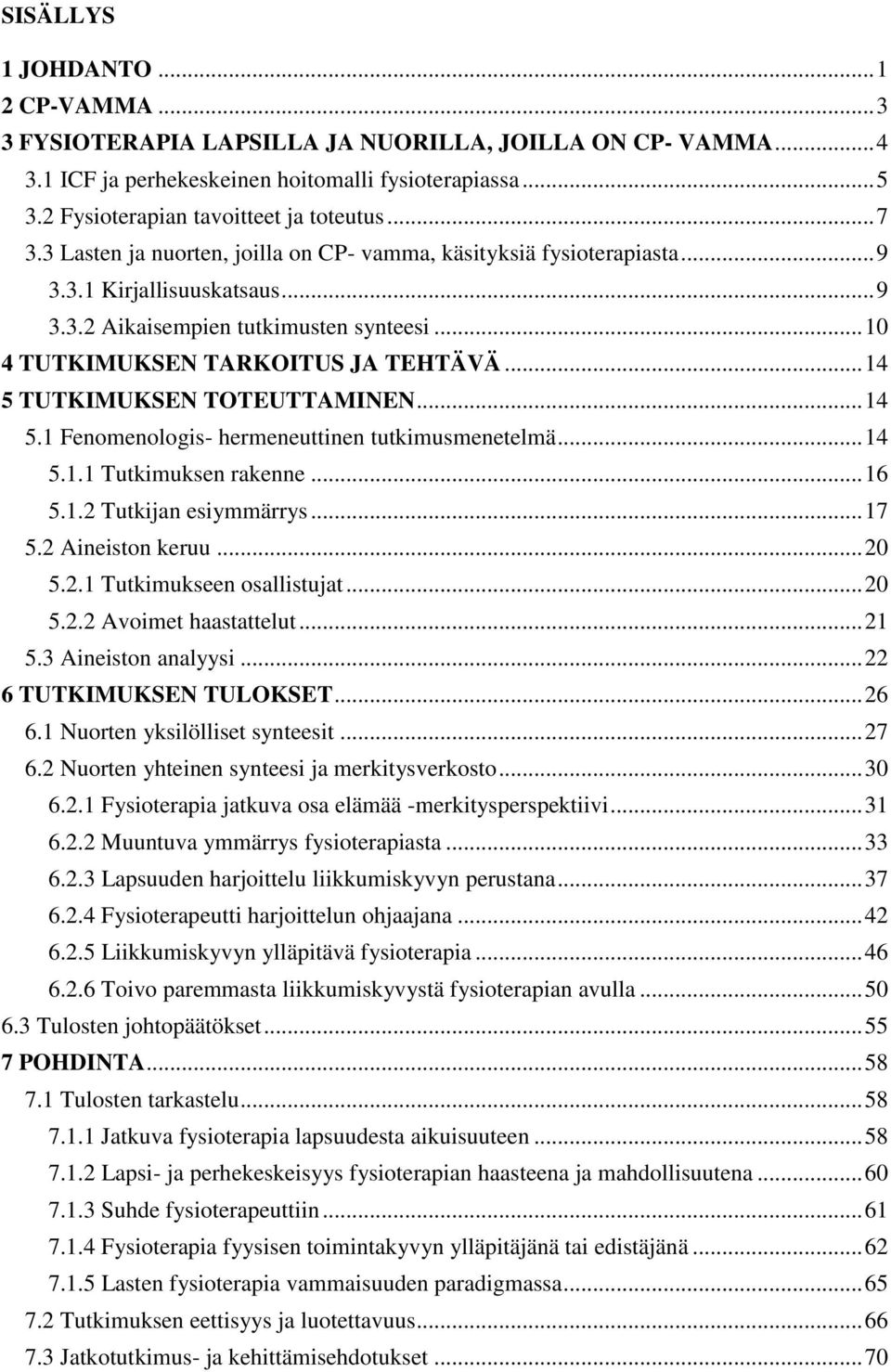 .. 10 4 TUTKIMUKSEN TARKOITUS JA TEHTÄVÄ... 14 5 TUTKIMUKSEN TOTEUTTAMINEN... 14 5.1 Fenomenologis- hermeneuttinen tutkimusmenetelmä... 14 5.1.1 Tutkimuksen rakenne... 16 5.1.2 Tutkijan esiymmärrys.