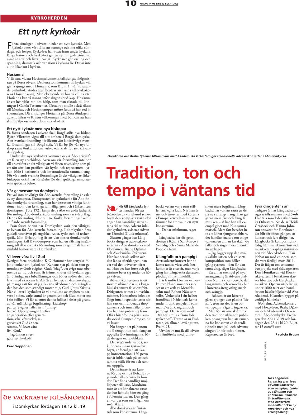 Kyrkoåret ger växling och spänning, dramatik och variation i kyrkans liv. Det är inte alltid likadant i kyrkan. Hosianna Vi är vana vid att Hosiannahymnen skall sjungas i högmässan på första advent.